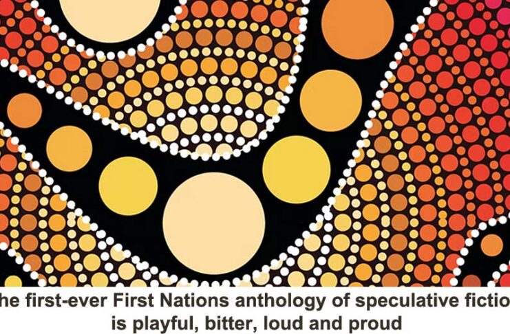 The first ever First Nations anthology of speculative fiction is playful bitter loud and proud