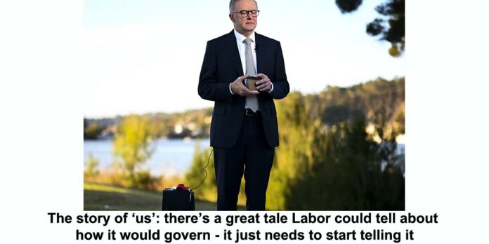 The story of ‘us theres a great tale Labor could tell about how it would govern it just needs to start telling it